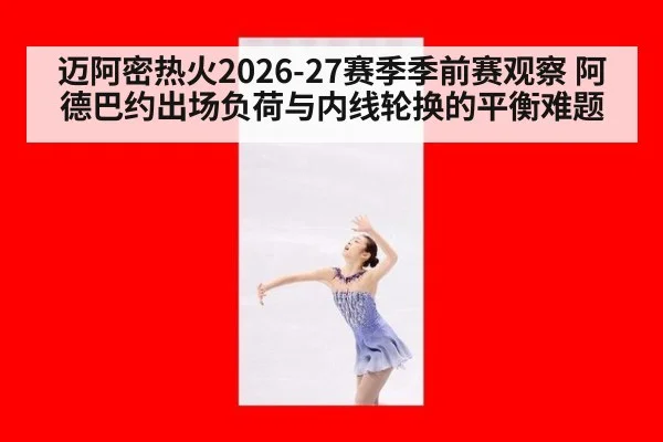 迈阿密热火2026-27赛季季前赛观察 阿德巴约出场负荷与内线轮换的平衡难题