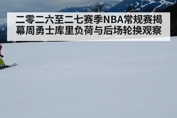 二零二六至二七赛季NBA常规赛揭幕周勇士库里负荷与后场轮换观察