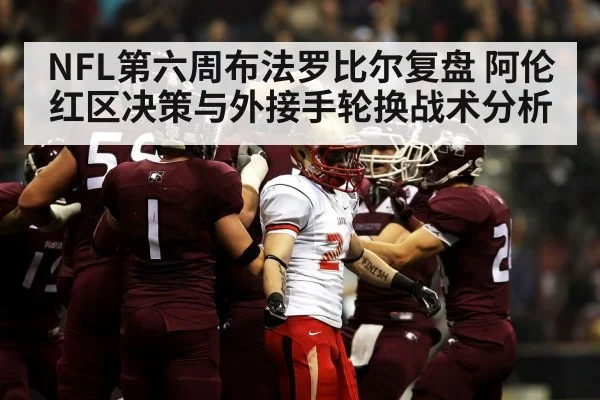 NFL第六周布法罗比尔复盘 阿伦红区决策与外接手轮换战术分析
