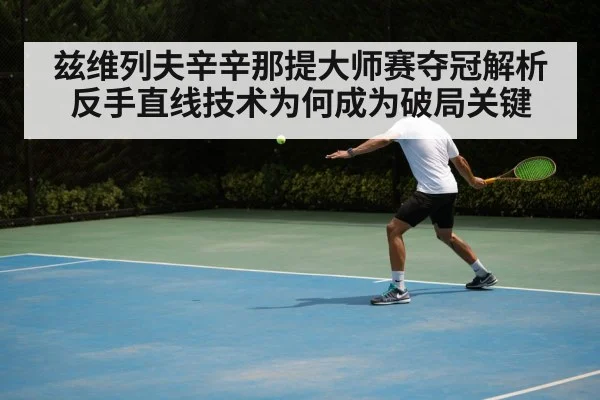兹维列夫辛辛那提大师赛夺冠解析 反手直线技术为何成为破局关键